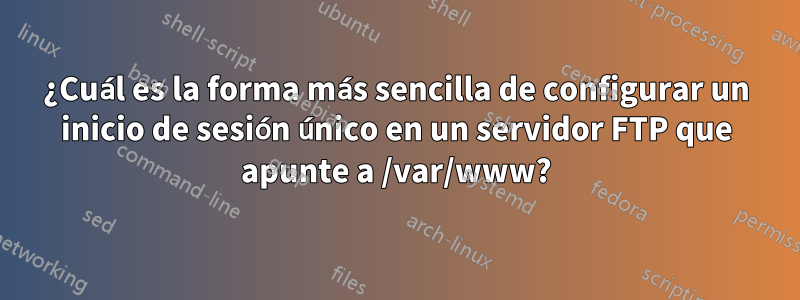 ¿Cuál es la forma más sencilla de configurar un inicio de sesión único en un servidor FTP que apunte a /var/www?