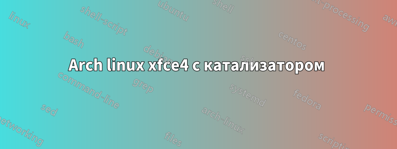 Arch linux xfce4 с катализатором