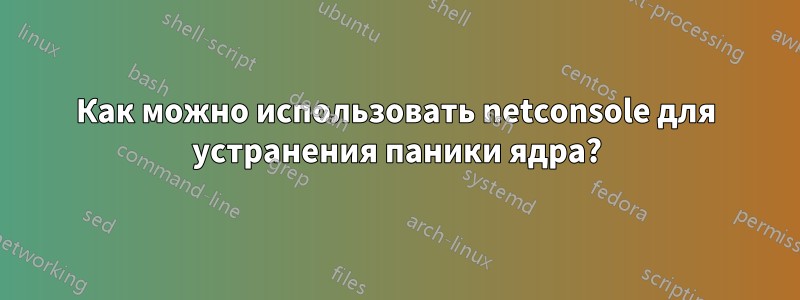 Как можно использовать netconsole для устранения паники ядра?