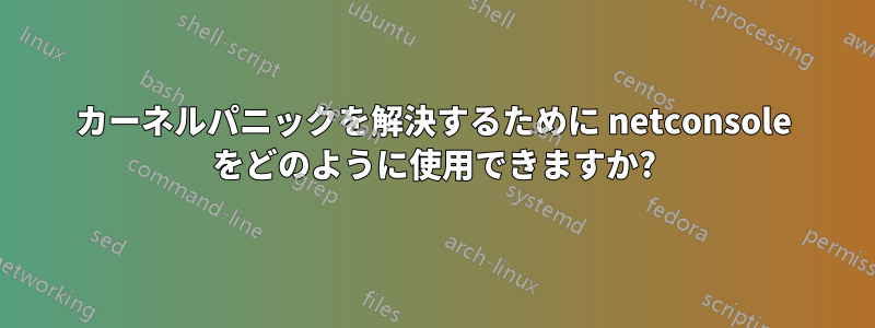 カーネルパニックを解決するために netconsole をどのように使用できますか?