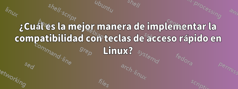 ¿Cuál es la mejor manera de implementar la compatibilidad con teclas de acceso rápido en Linux?