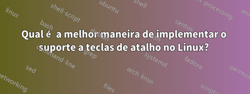 Qual é a melhor maneira de implementar o suporte a teclas de atalho no Linux?