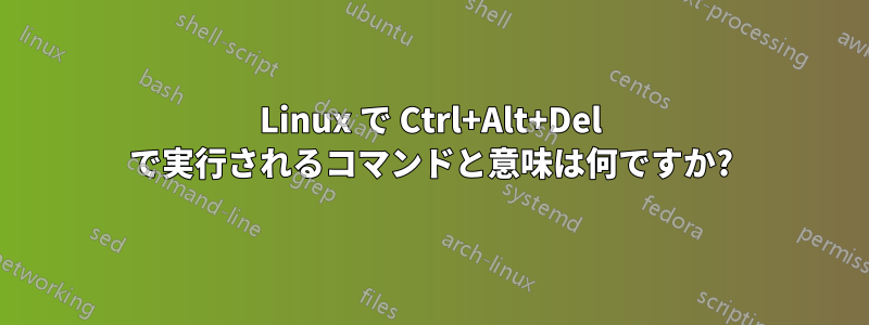 Linux で Ctrl+Alt+Del で実行されるコマンドと意味は何ですか?