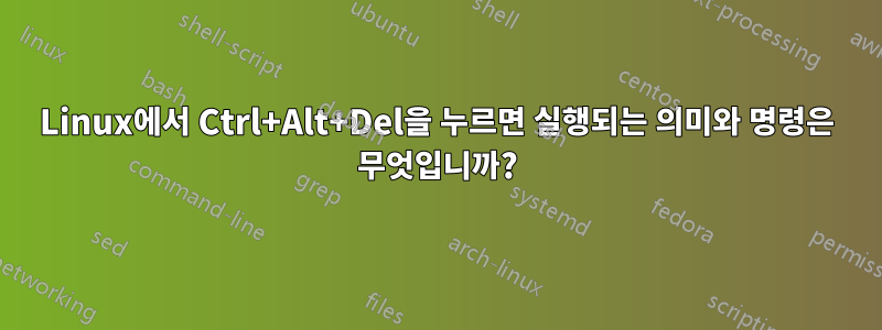 Linux에서 Ctrl+Alt+Del을 누르면 실행되는 의미와 명령은 무엇입니까?