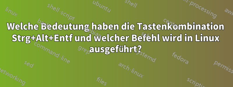 Welche Bedeutung haben die Tastenkombination Strg+Alt+Entf und welcher Befehl wird in Linux ausgeführt?