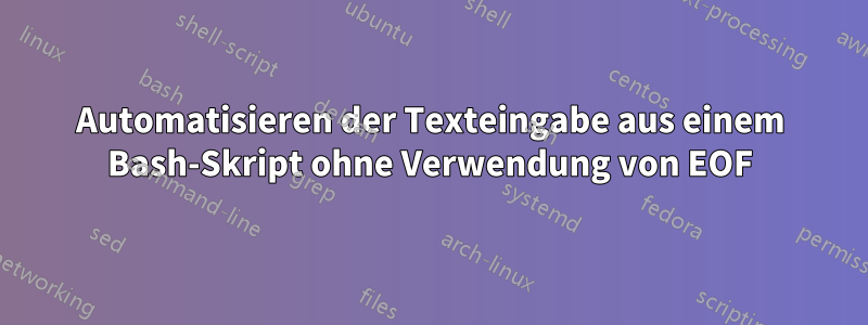 Automatisieren der Texteingabe aus einem Bash-Skript ohne Verwendung von EOF