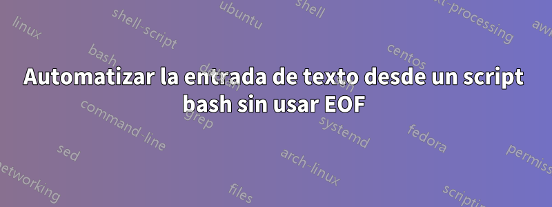 Automatizar la entrada de texto desde un script bash sin usar EOF