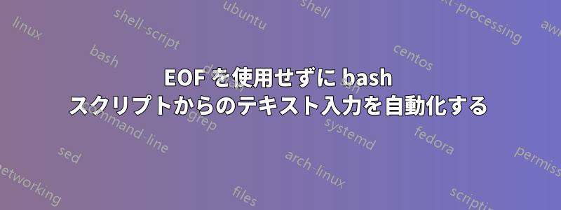 EOF を使用せずに bash スクリプトからのテキスト入力を自動化する