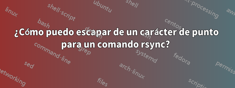 ¿Cómo puedo escapar de un carácter de punto para un comando rsync? 