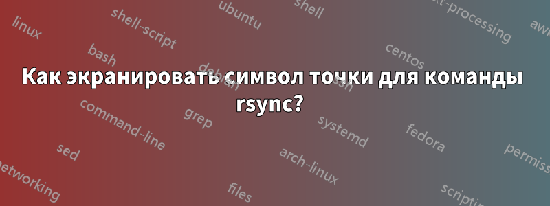 Как экранировать символ точки для команды rsync? 