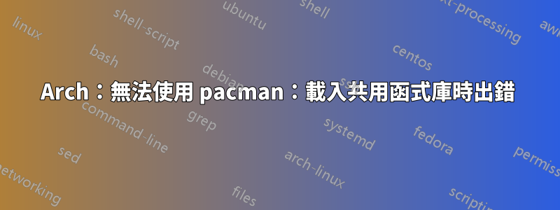 Arch：無法使用 pacman：載入共用函式庫時出錯