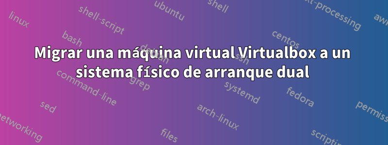 Migrar una máquina virtual Virtualbox a un sistema físico de arranque dual