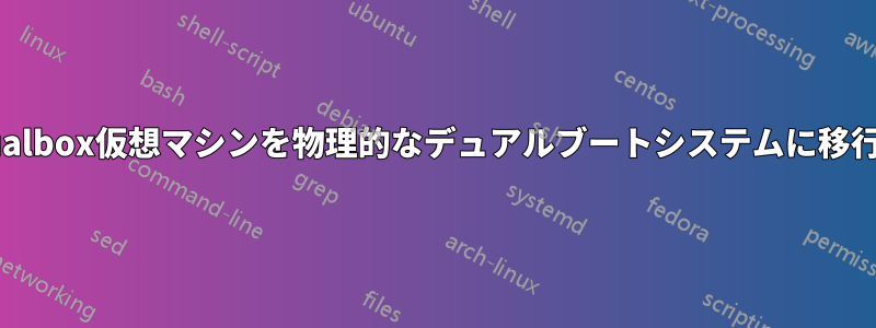 Virtualbox仮想マシンを物理的なデュアルブートシステムに移行する