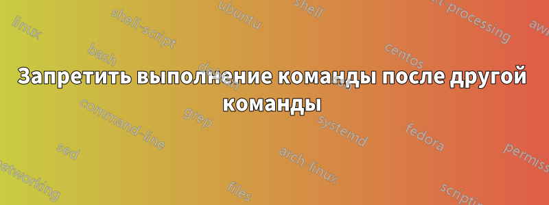 Запретить выполнение команды после другой команды