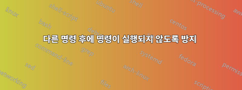 다른 명령 후에 명령이 실행되지 않도록 방지