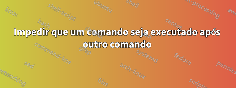 Impedir que um comando seja executado após outro comando