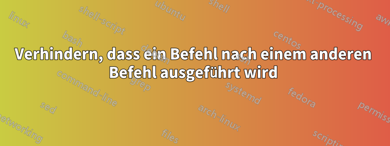 Verhindern, dass ein Befehl nach einem anderen Befehl ausgeführt wird