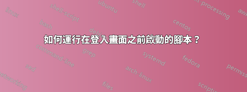 如何運行在登入畫面之前啟動的腳本？