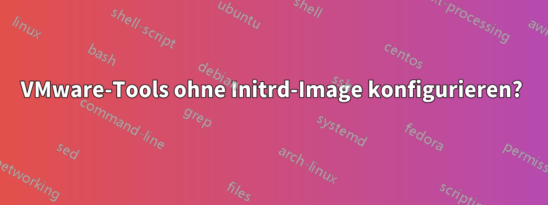 VMware-Tools ohne Initrd-Image konfigurieren?