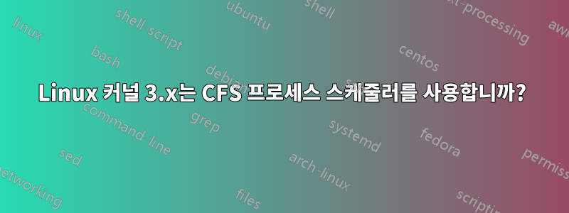 Linux 커널 3.x는 CFS 프로세스 스케줄러를 사용합니까?