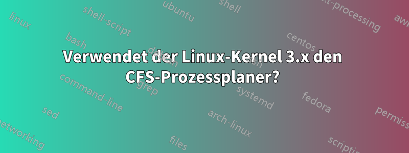 Verwendet der Linux-Kernel 3.x den CFS-Prozessplaner?