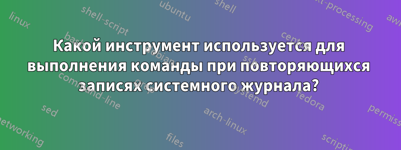 Какой инструмент используется для выполнения команды при повторяющихся записях системного журнала?