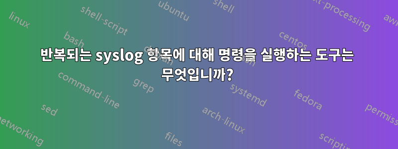 반복되는 syslog 항목에 대해 명령을 실행하는 도구는 무엇입니까?