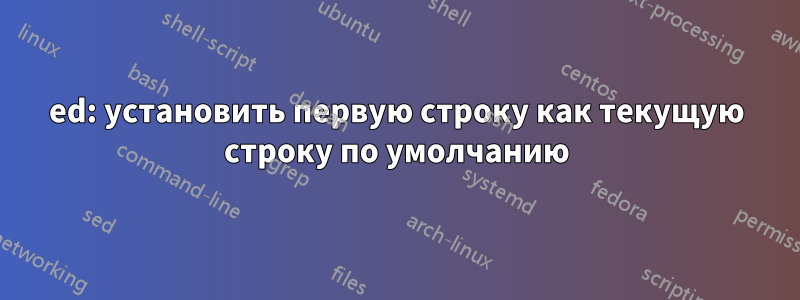 ed: установить первую строку как текущую строку по умолчанию