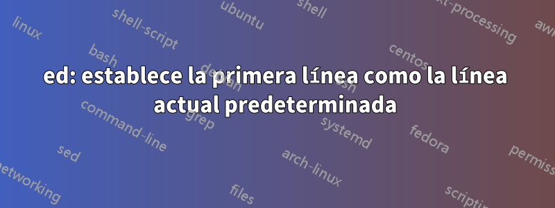 ed: establece la primera línea como la línea actual predeterminada