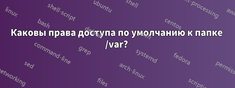 Каковы права доступа по умолчанию к папке /var?