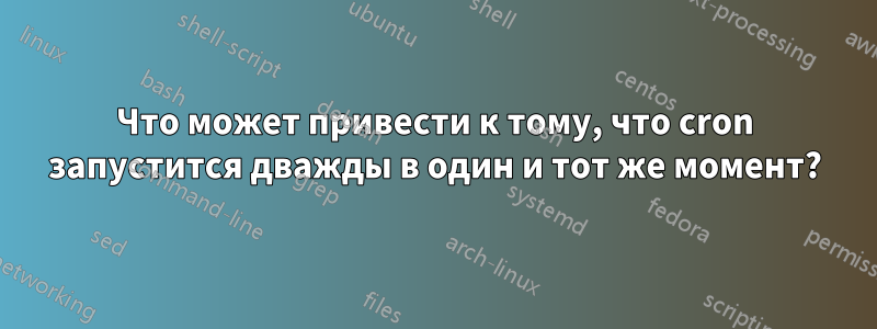 Что может привести к тому, что cron запустится дважды в один и тот же момент?