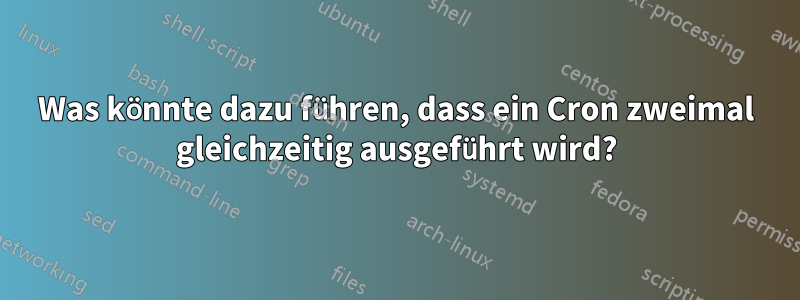 Was könnte dazu führen, dass ein Cron zweimal gleichzeitig ausgeführt wird?