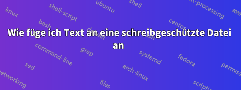 Wie füge ich Text an eine schreibgeschützte Datei an 