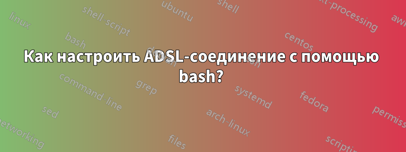 Как настроить ADSL-соединение с помощью bash?