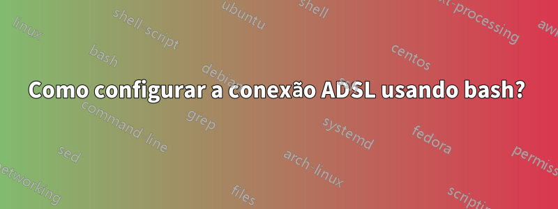 Como configurar a conexão ADSL usando bash?