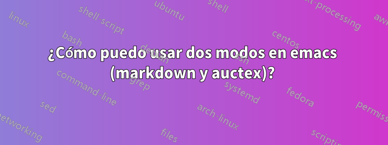 ¿Cómo puedo usar dos modos en emacs (markdown y auctex)?