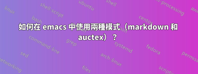 如何在 emacs 中使用兩種模式（markdown 和 auctex）？