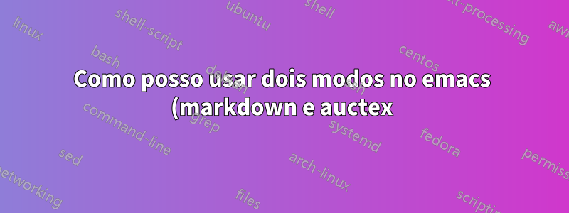 Como posso usar dois modos no emacs (markdown e auctex)?