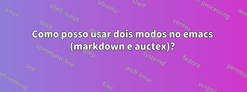 Como posso usar dois modos no emacs (markdown e auctex)?