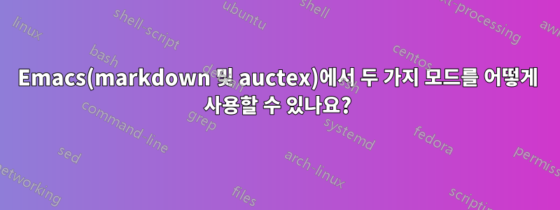 Emacs(markdown 및 auctex)에서 두 가지 모드를 어떻게 사용할 수 있나요?