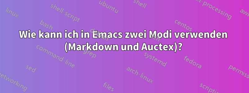 Wie kann ich in Emacs zwei Modi verwenden (Markdown und Auctex)?