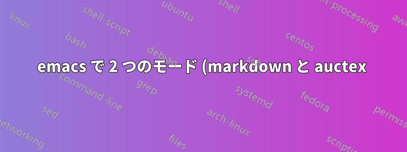 emacs で 2 つのモード (markdown と auctex) を使用するにはどうすればよいですか?