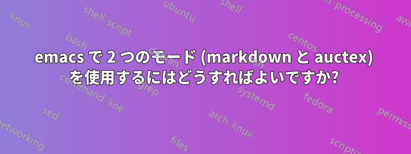 emacs で 2 つのモード (markdown と auctex) を使用するにはどうすればよいですか?