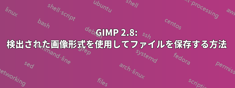 GIMP 2.8: 検出された画像形式を使用してファイルを保存する方法