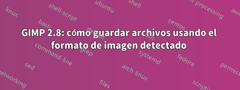 GIMP 2.8: cómo guardar archivos usando el formato de imagen detectado