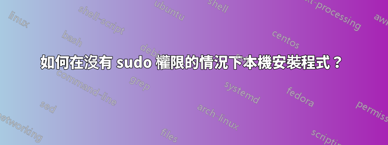 如何在沒有 sudo 權限的情況下本機安裝程式？