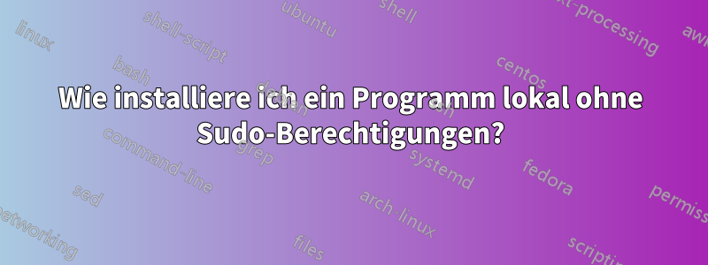 Wie installiere ich ein Programm lokal ohne Sudo-Berechtigungen?