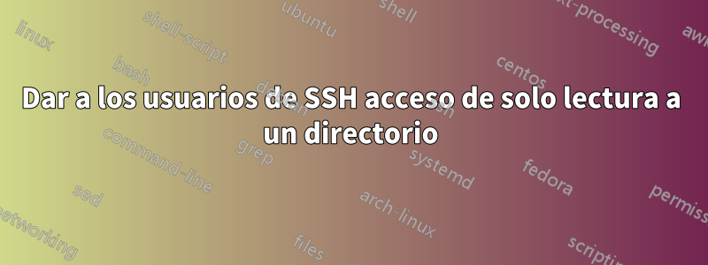 Dar a los usuarios de SSH acceso de solo lectura a un directorio