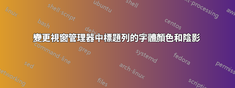 變更視窗管理器中標題列的字體顏色和陰影