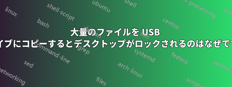 大量のファイルを USB ドライブにコピーするとデスクトップがロックされるのはなぜですか?